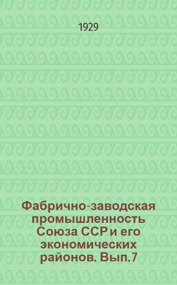 Фабрично-заводская промышленность Союза ССР и его экономических районов. Вып. 7 : Общая технико-экономическая и социальная характеристика промышленности СССР