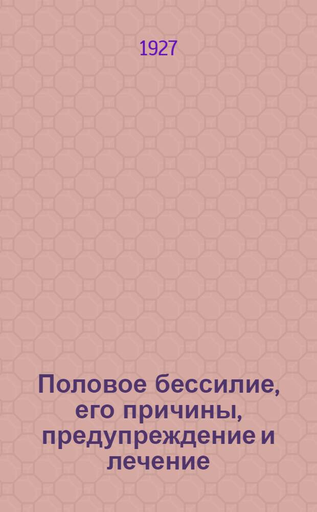 Половое бессилие, его причины, предупреждение и лечение : С рис
