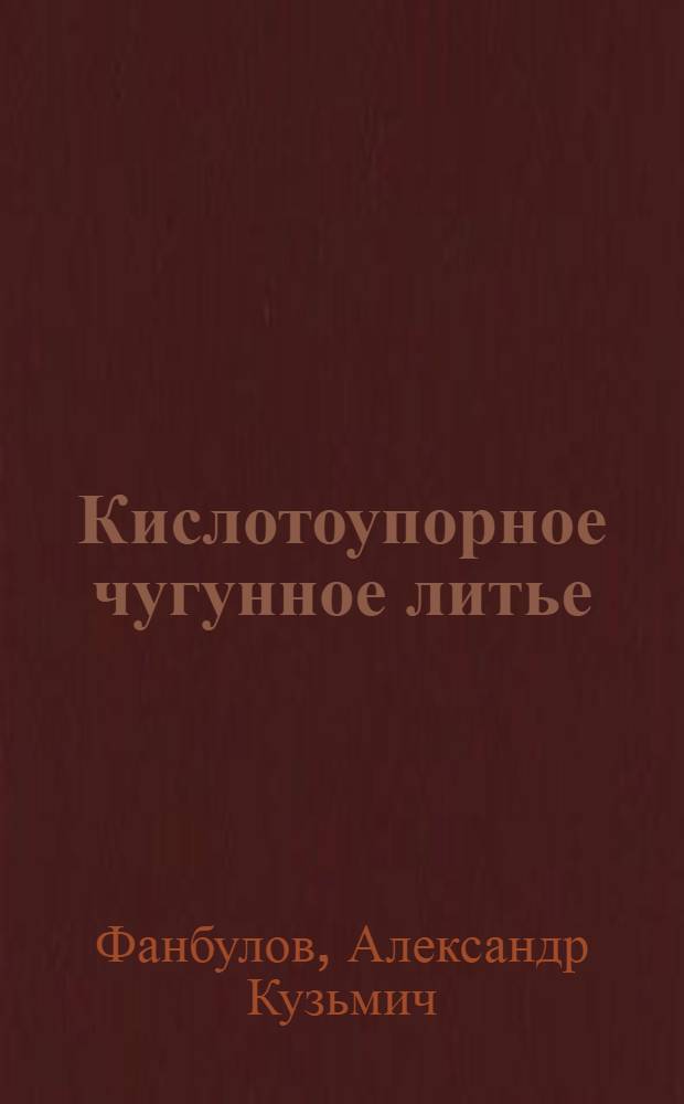 Кислотоупорное чугунное литье (термисилид) : По материалам инж. Богопольского, Когана и др