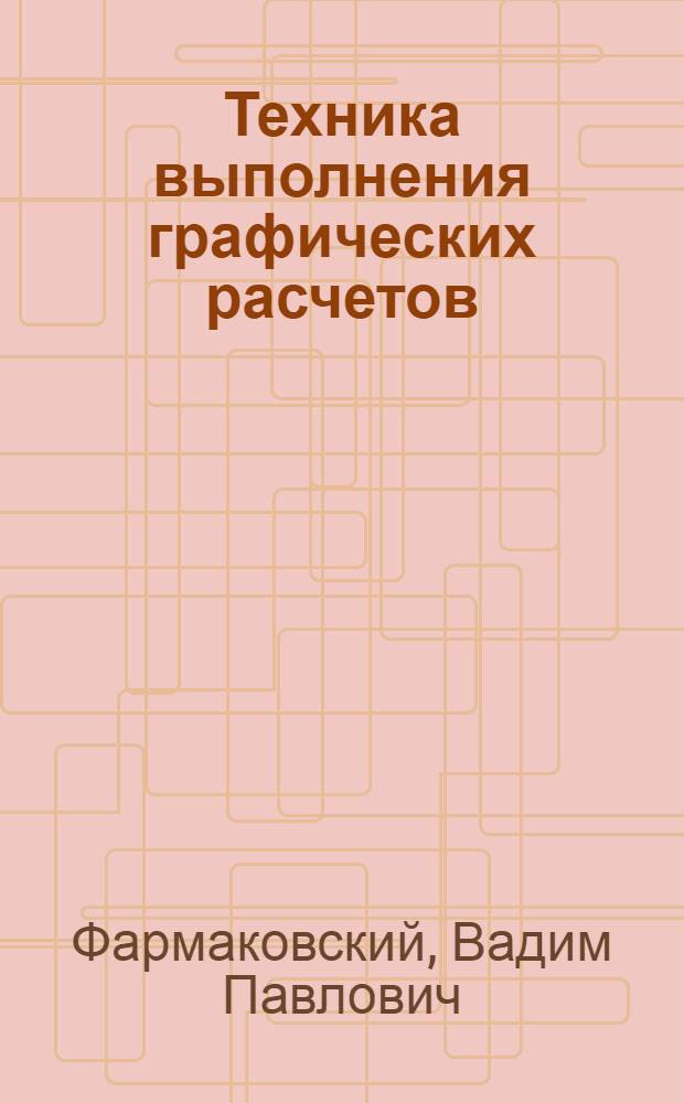 Техника выполнения графических расчетов : Опыт рационализации процесса выполнения графических расчетов, основанных на теоретическом и экспериментальном исследовании ошибок графических построений. Вып. 1-