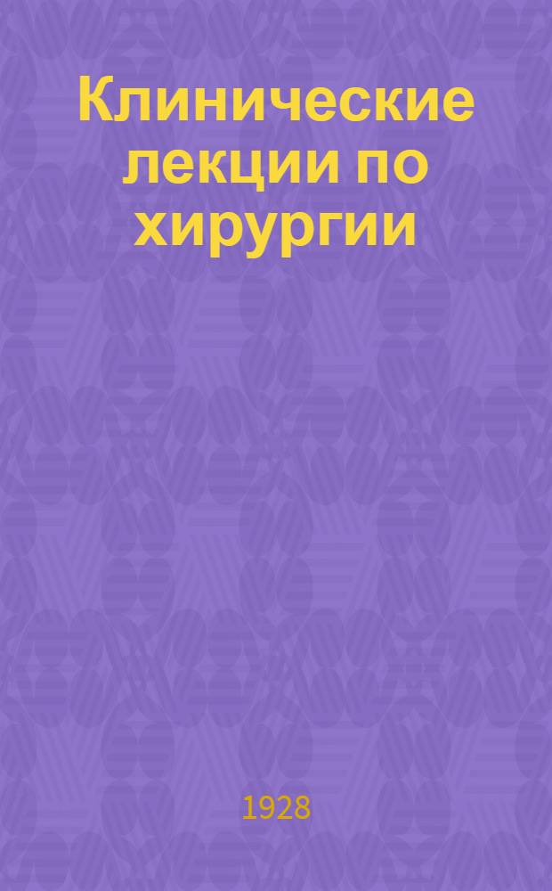 Клинические лекции по хирургии : [1]-. [1]