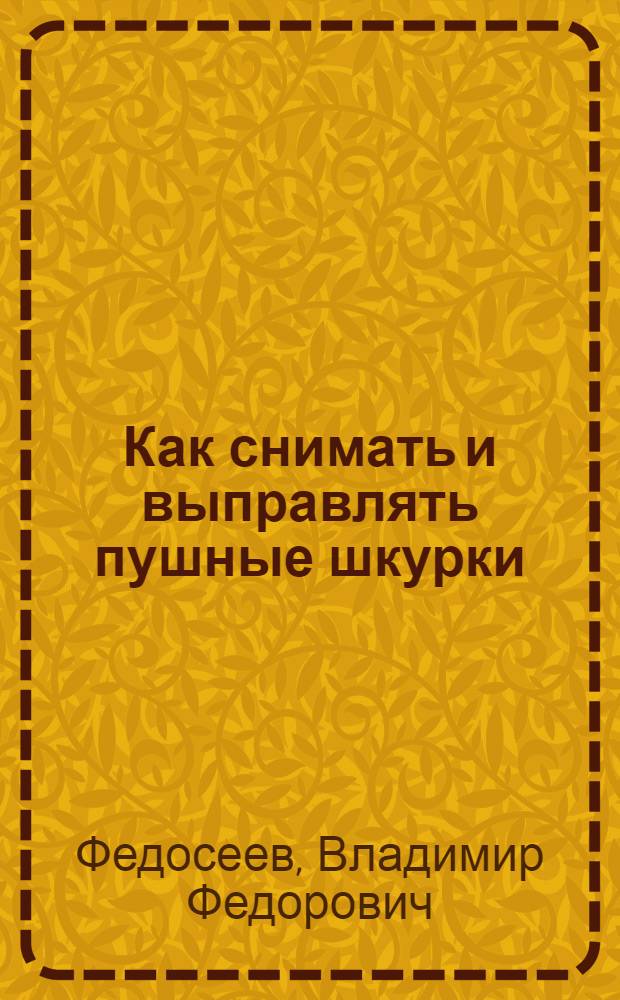 Как снимать и выправлять пушные шкурки : С 114 рис