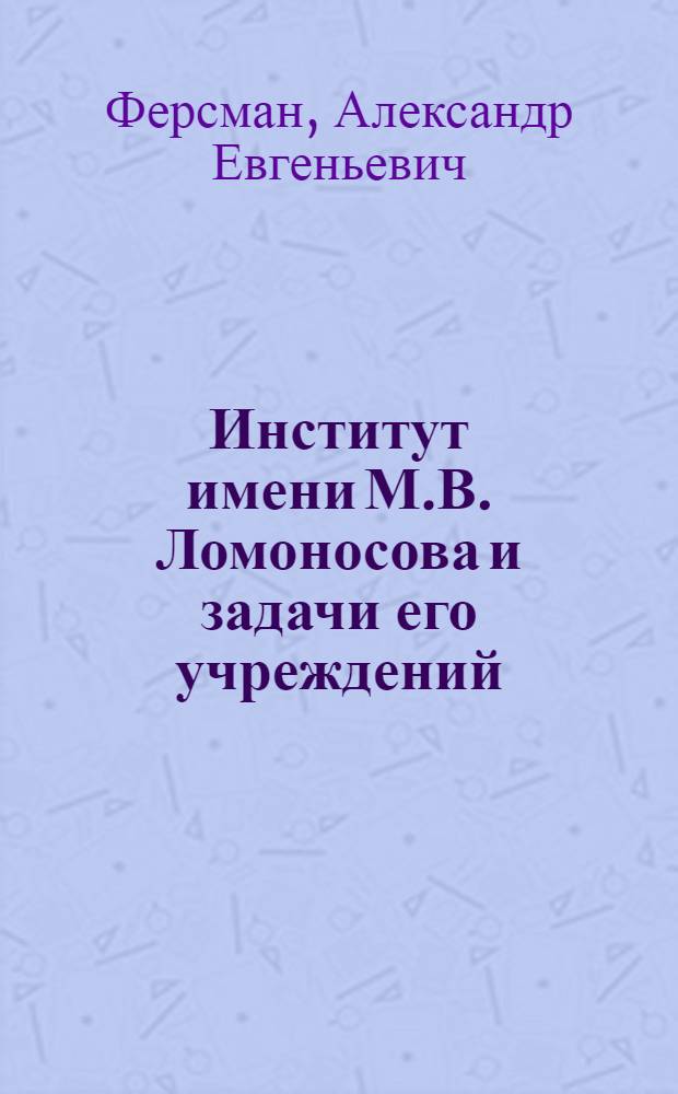 Институт имени М.В. Ломоносова и задачи его учреждений : С прил. статьи Я.Я. Кетчера. Новое здание Ломоносовского института