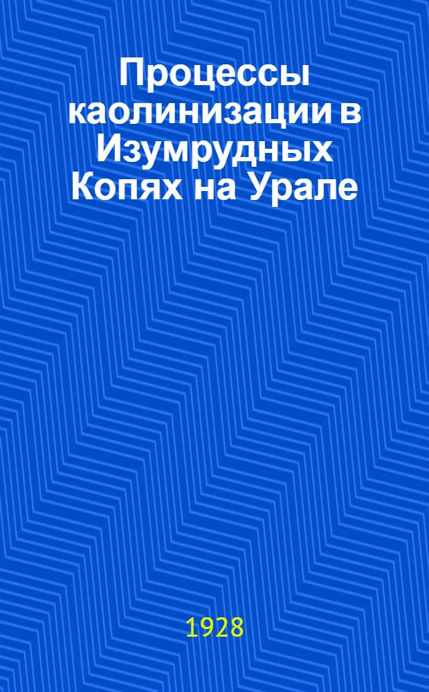 Процессы каолинизации в Изумрудных Копях на Урале : (Доложено в ОФМ 28.III.1928)