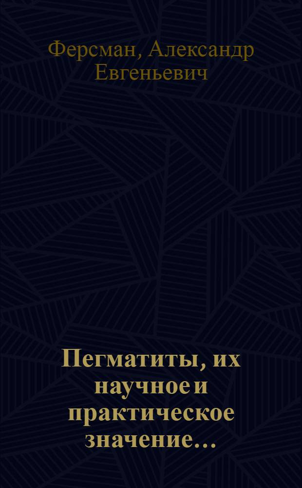 Пегматиты, их научное и практическое значение ... : Т. 1-