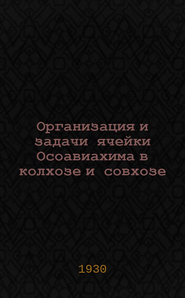 Организация и задачи ячейки Осоавиахима в колхозе и совхозе : С прил.: Положение о ячейке Осоавиахима" и "Положение о ревизионной комиссии ячейки Осоавиахима"