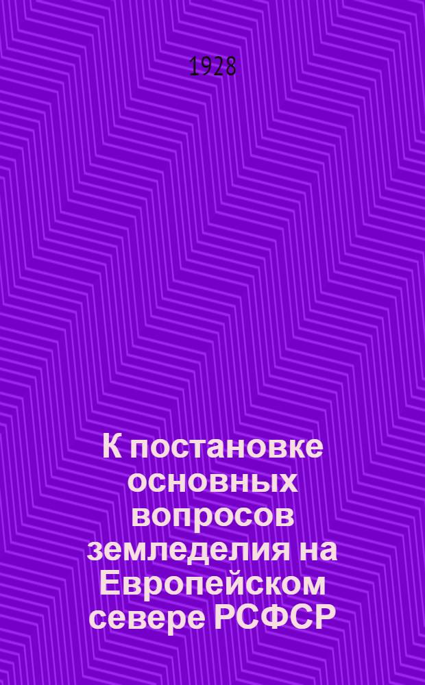 К постановке основных вопросов земледелия на Европейском севере РСФСР : сообщение. [Сообщ. 1]
