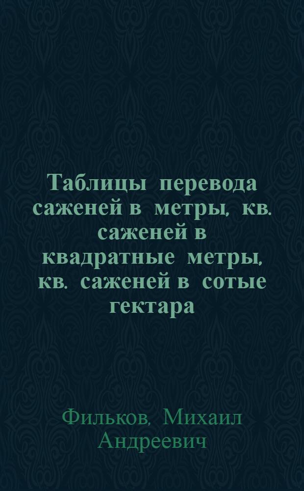 Таблицы перевода саженей в метры, кв. саженей в квадратные метры, кв. саженей в сотые гектара, десятин в гектары и другие