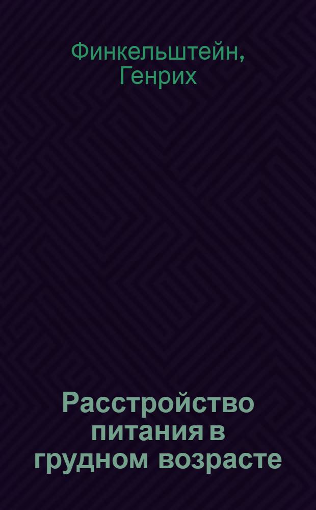 Расстройство питания в грудном возрасте : С дополнением статьи: "Уклонения в конституции грудного ребенка", переведенной Е.П. Мелентьевой