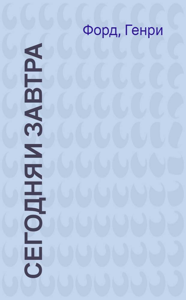 Сегодня и завтра : Продолжение книги "Моя жизнь, мои достижения"