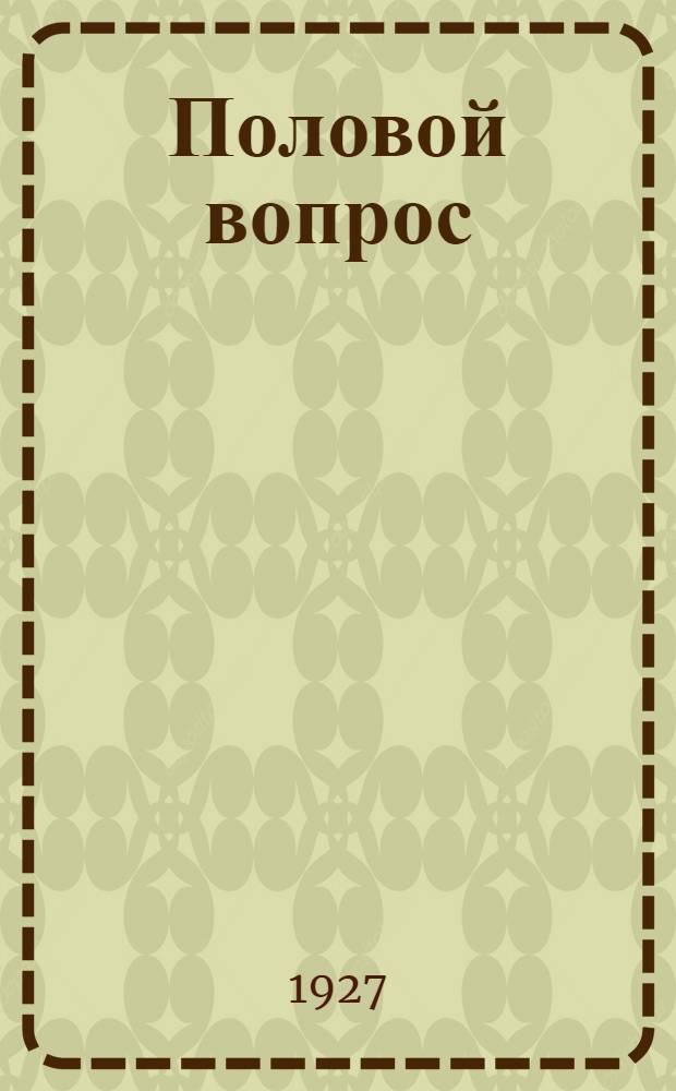 Половой вопрос : Естественно-науч., психол., гигиен. и социол. исследование : Полный перевод с нем. Т. 1 и 2 ..