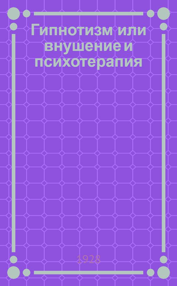 Гипнотизм или внушение и психотерапия : Их психологическое, психофизиологическое и медицинское значение со включением психоанализа