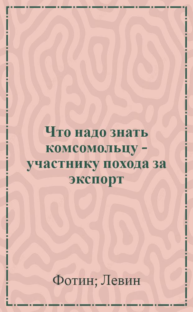 Что надо знать комсомольцу - участнику похода за экспорт