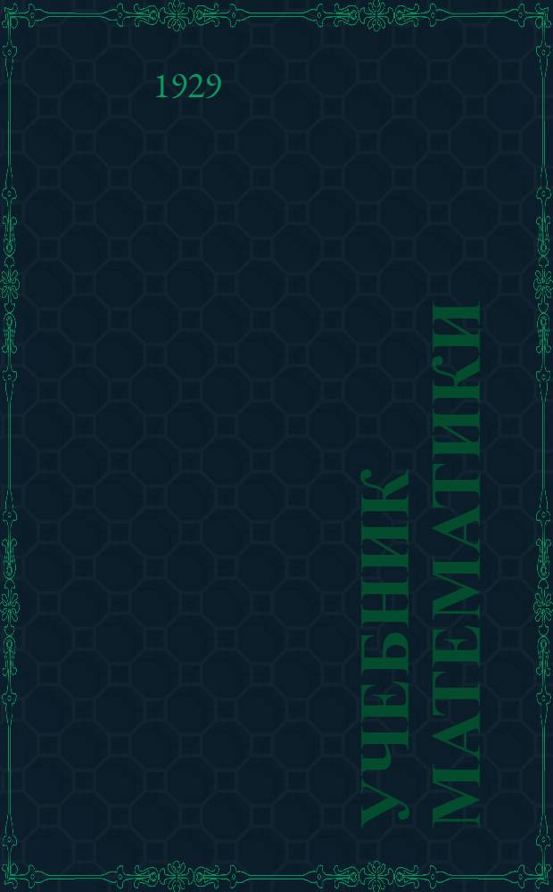 Учебник математики : Для слушателей рабоче-крестьян. ун-та по радио и для самообразования