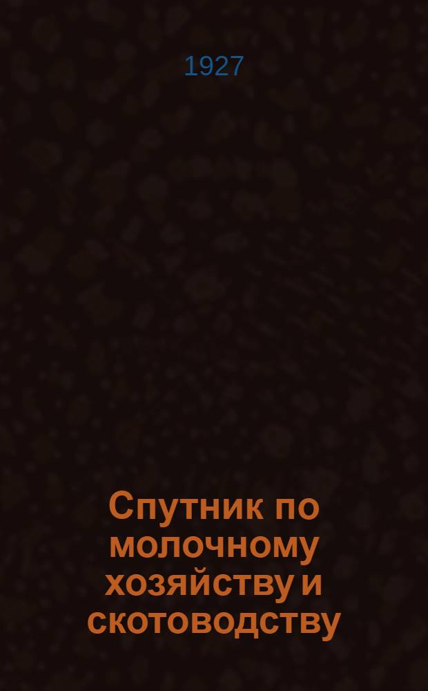 Спутник по молочному хозяйству и скотоводству : С 169 рис. в тексте