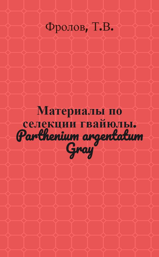 Материалы по селекции гвайюлы. Parthenium argentatum Gray