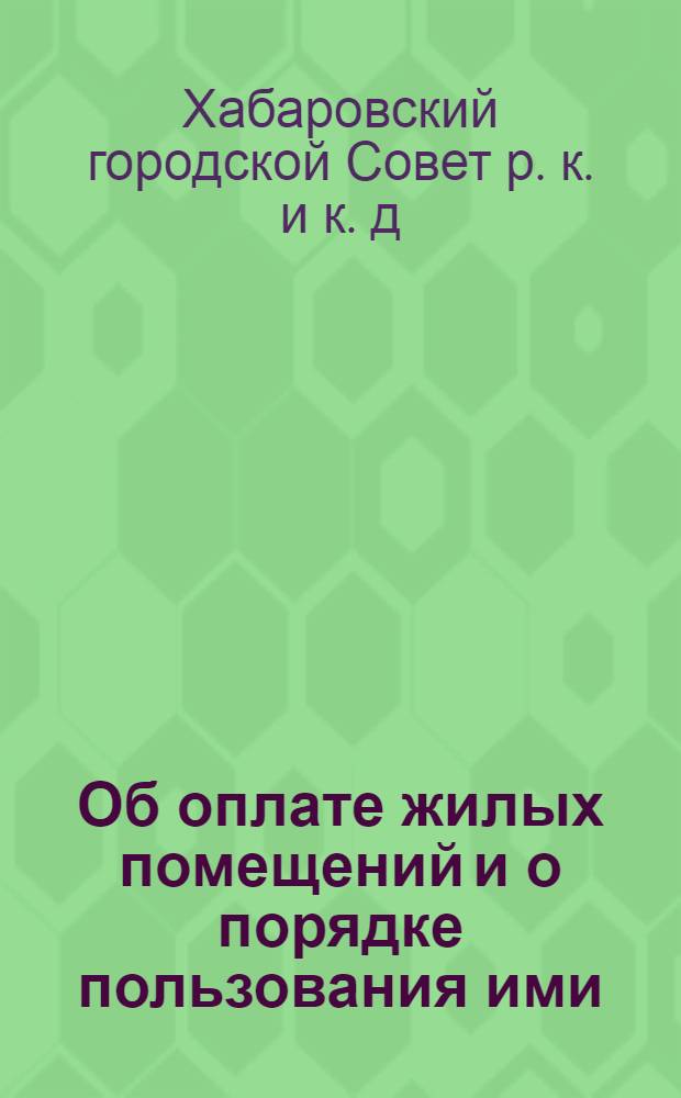 Об оплате жилых помещений и о порядке пользования ими : Постановление № 91/86 Хабаровского городского совета РКК и К. Депутатов