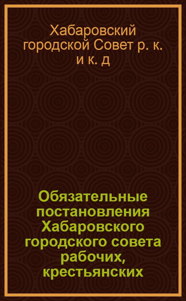 Обязательные постановления Хабаровского городского совета рабочих, крестьянских, казачьих и красноармейских депутатов
