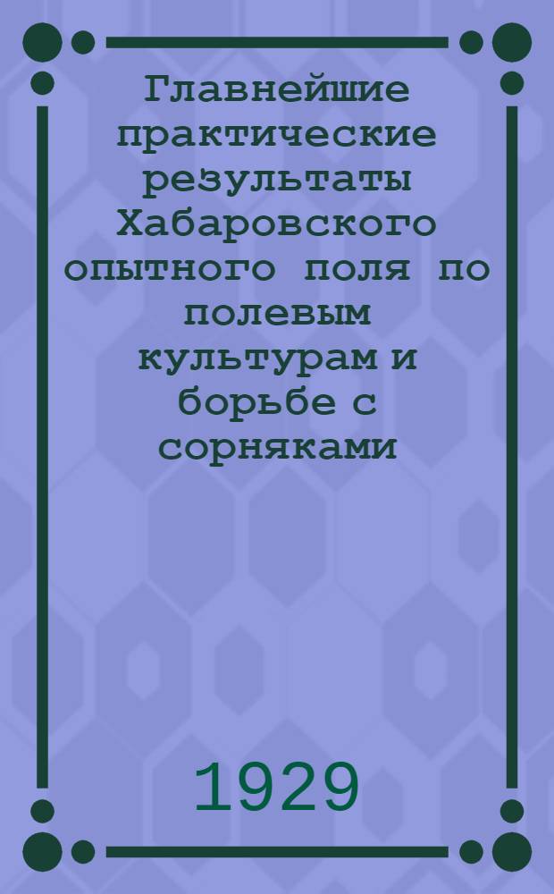 Главнейшие практические результаты Хабаровского опытного поля по полевым культурам и борьбе с сорняками