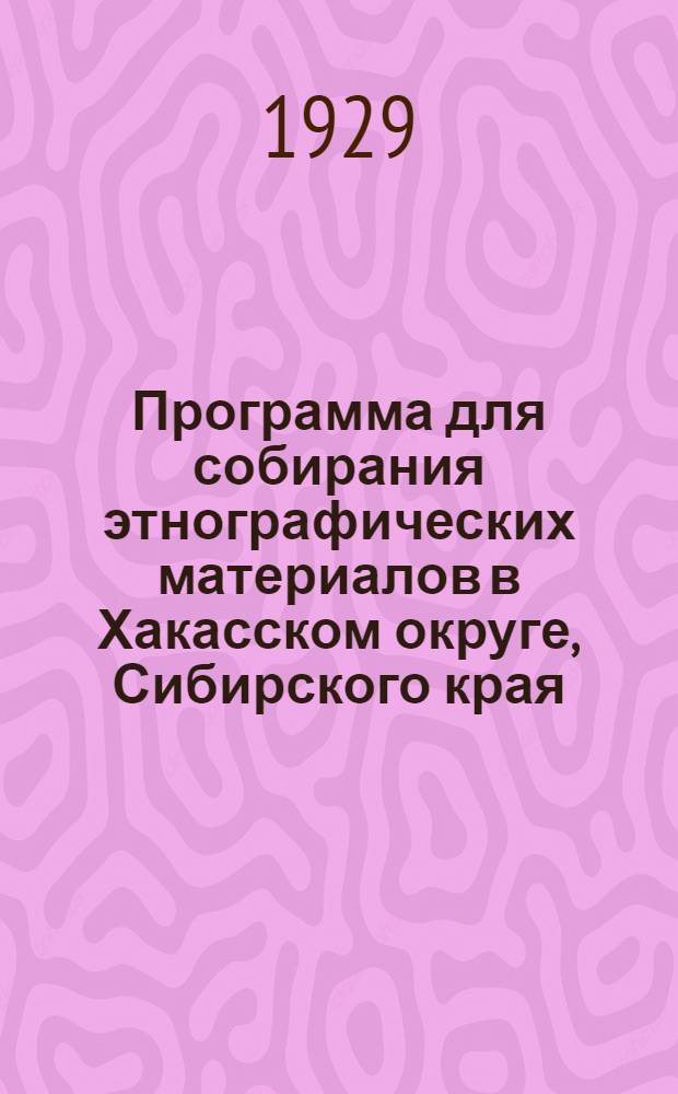 Программа для собирания этнографических материалов в Хакасском округе, Сибирского края. Часть 1 : Материальная культура
