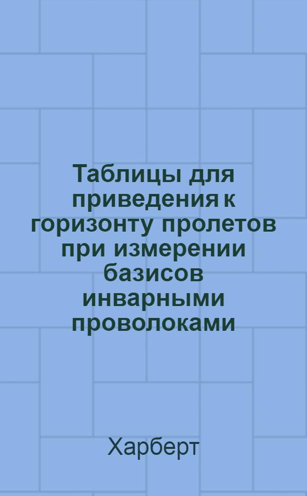 Таблицы для приведения к горизонту пролетов при измерении базисов инварными проволоками (прибор Едерина)