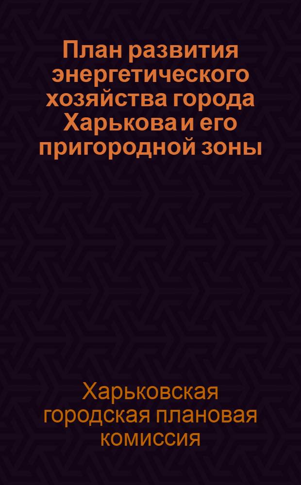 План развития энергетического хозяйства города Харькова и его пригородной зоны : Второе пятилетие (1933-37 г. г.)
