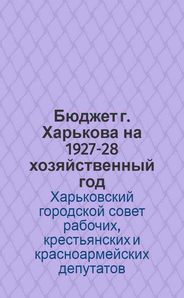 Бюджет г. Харькова на 1927-28 хозяйственный год : Для членов и кандидатов совета