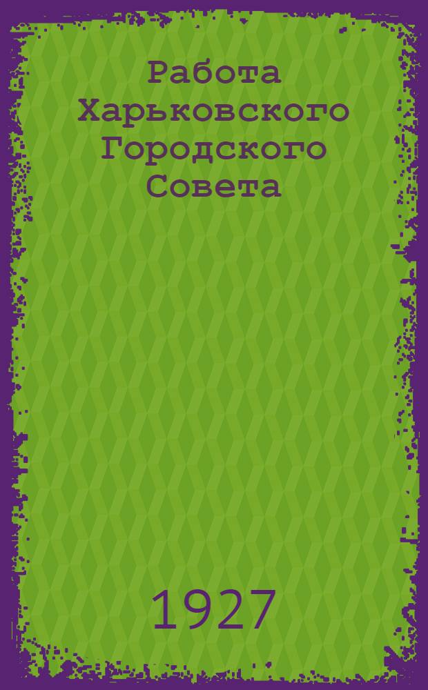 Работа Харьковского Городского Совета : Итоги за 1925-26 г. и перспективы на 1926-27 г
