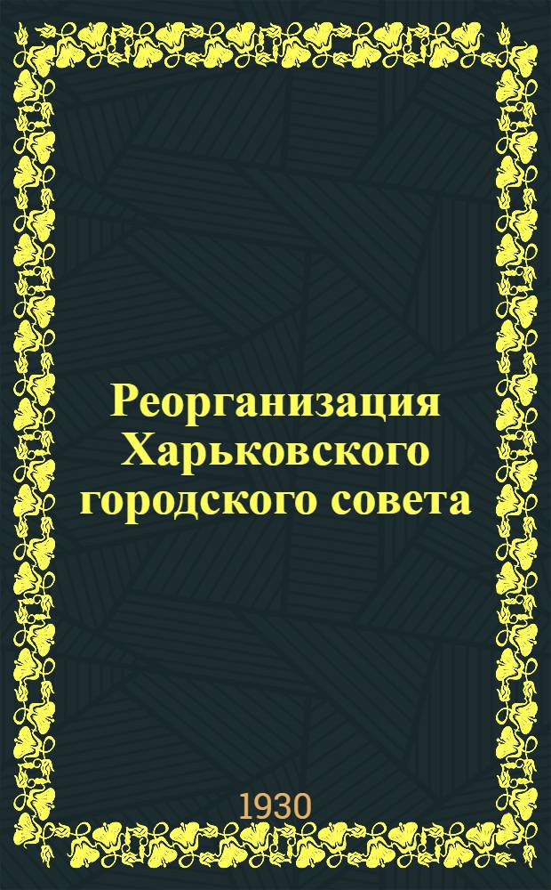 Реорганизация Харьковского городского совета : (Материалы) : К XIV Харьковской окрпартконференции