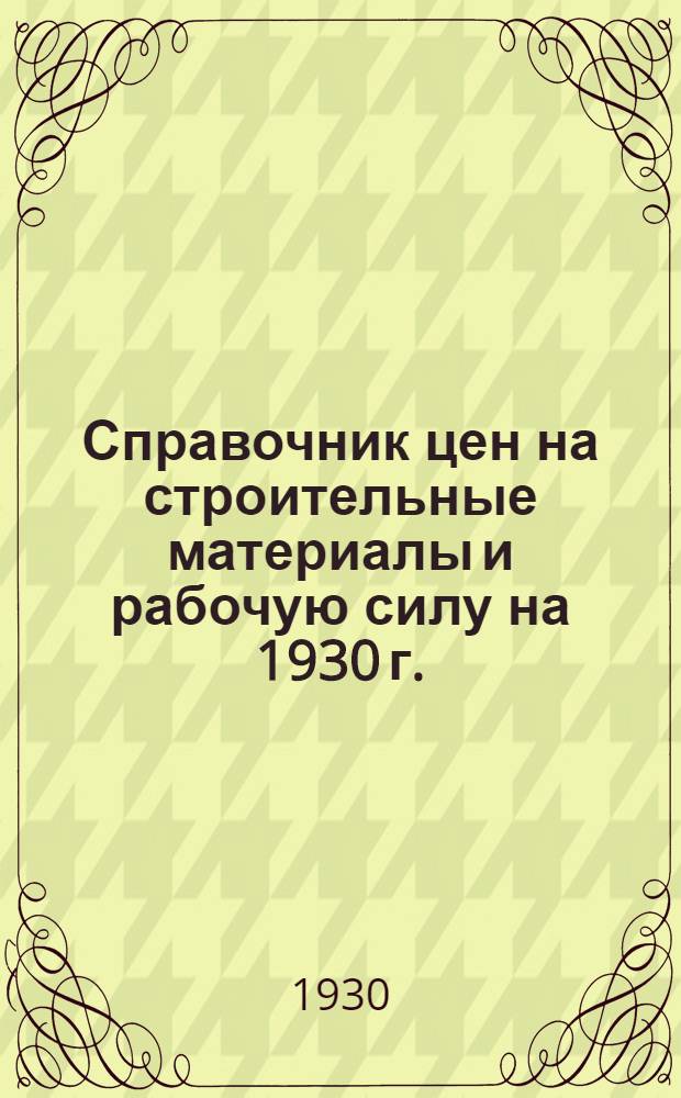Справочник цен на строительные материалы и рабочую силу на 1930 г.