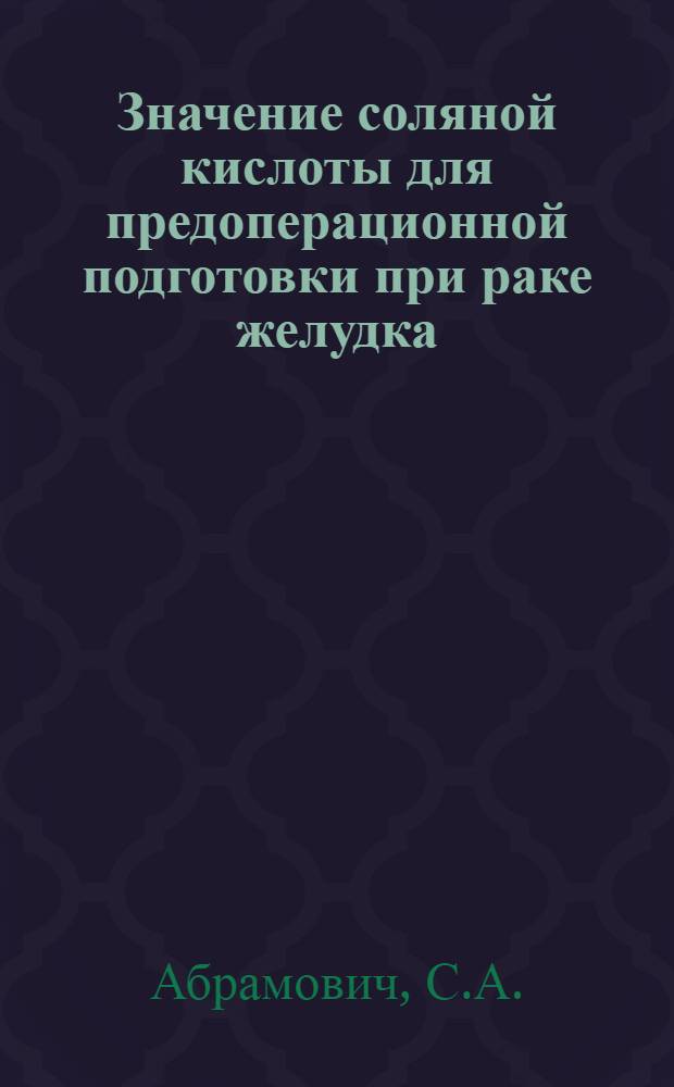 Значение соляной кислоты для предоперационной подготовки при раке желудка : Тезисы к диссертации врача С.А. Абрамович