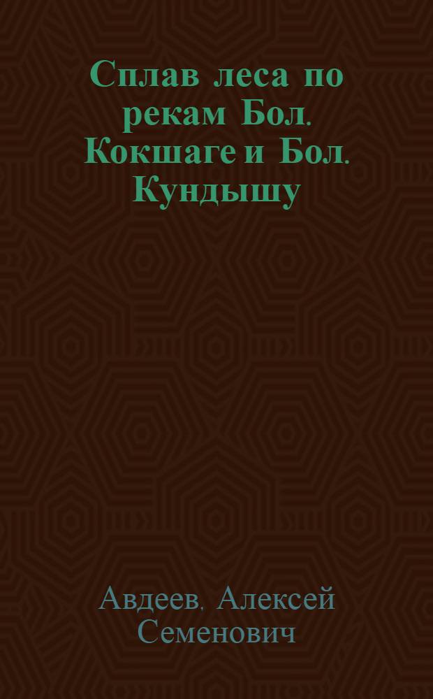 Сплав леса по рекам Бол. Кокшаге и Бол. Кундышу : Руководство для работников сплава