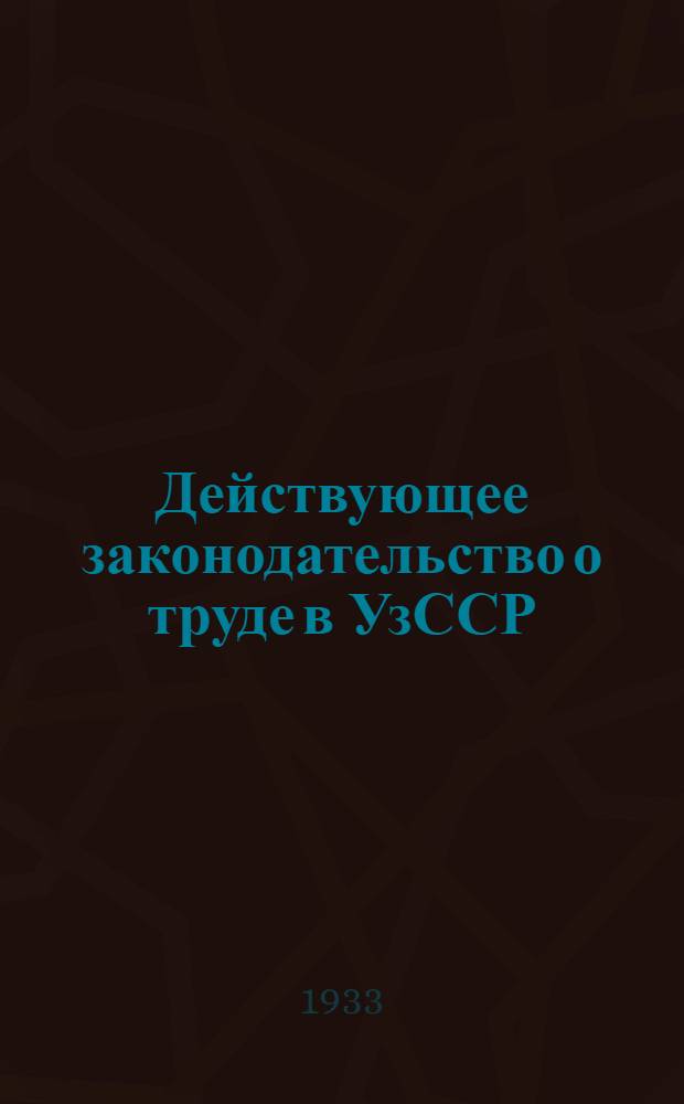Действующее законодательство о труде в УзССР : Т. I-. Т. 1
