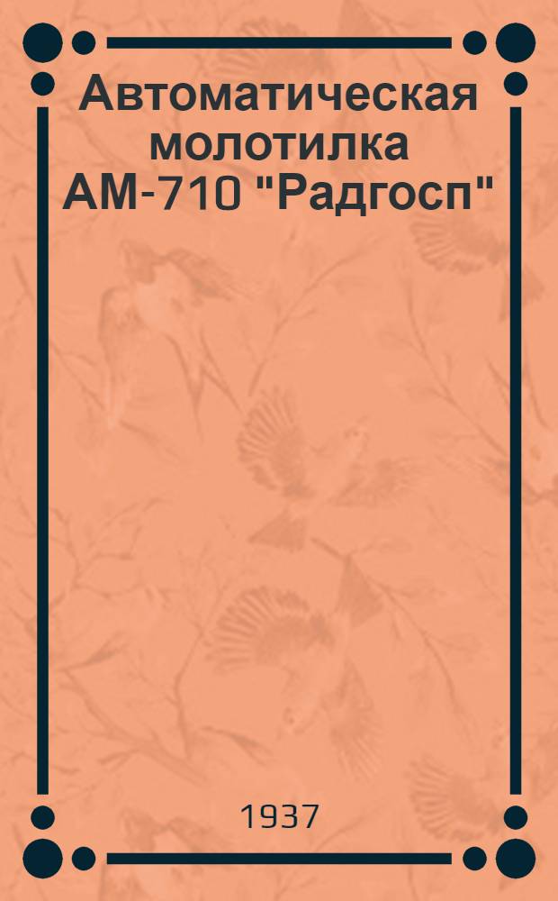 Автоматическая молотилка АМ-710 "Радгосп" : Руководство для установки, регулировки и ухода за автоматической молотилкой АМ-710 "Радгосп" с каталогом запасных частей