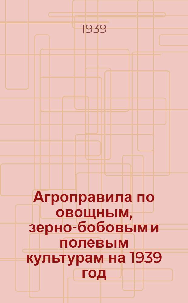 Агроправила по овощным, зерно-бобовым и полевым культурам на 1939 год : Для колхозов Пушкинского района, Моск. обл