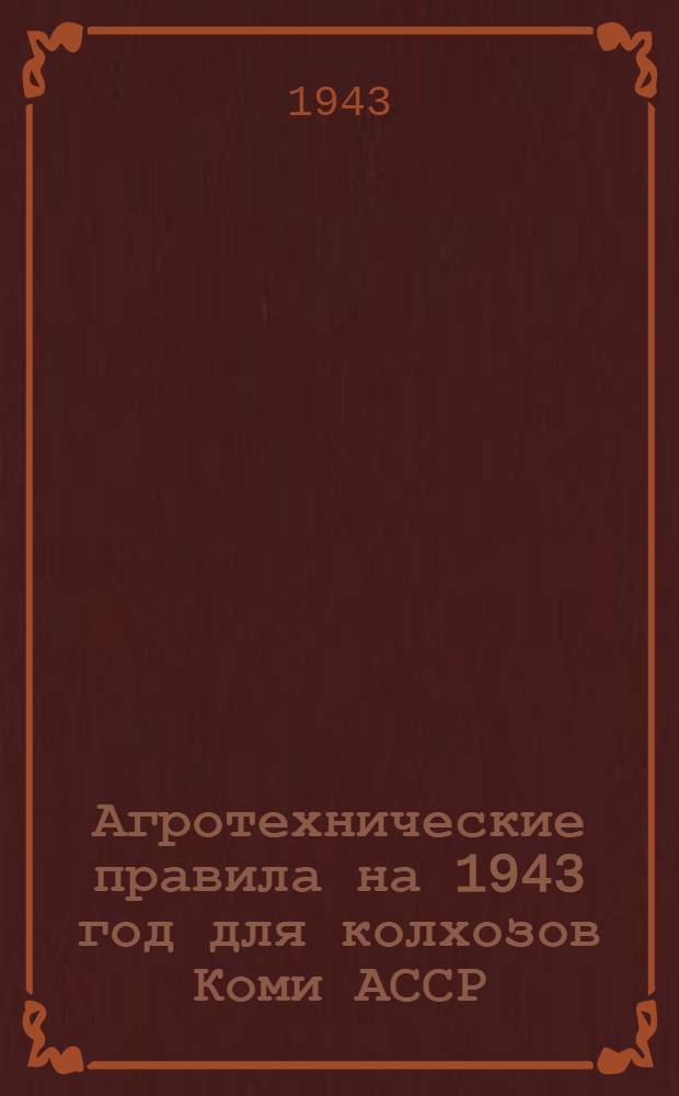 Агротехнические правила на 1943 год для колхозов Коми АССР : Утв. СНК Коми АССР