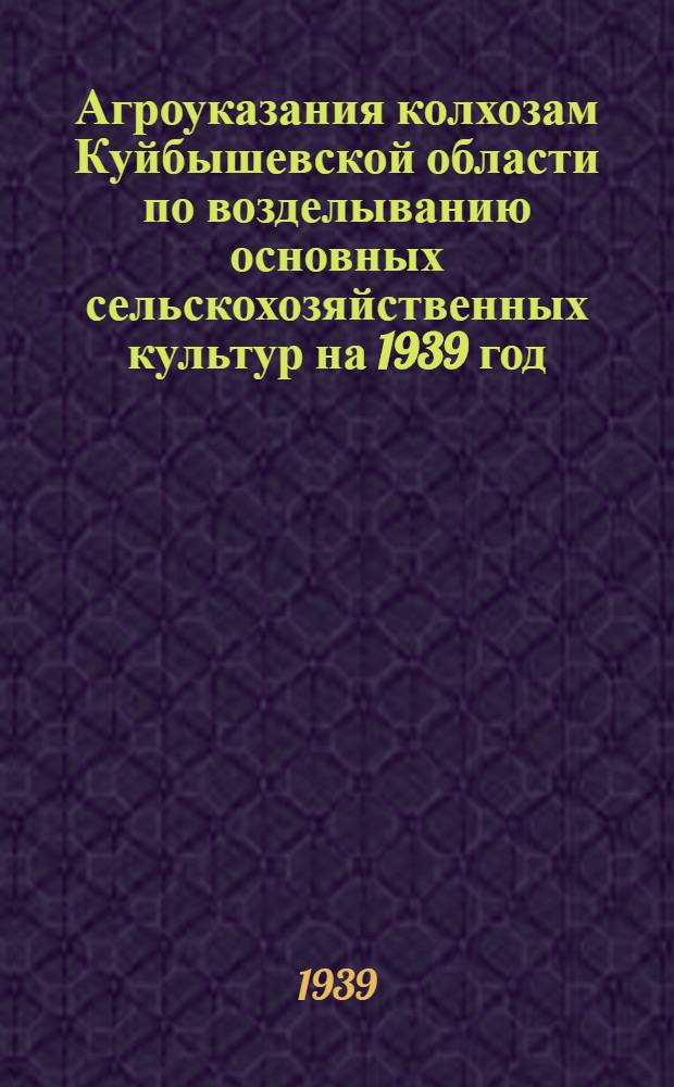 Агроуказания колхозам Куйбышевской области по возделыванию основных сельскохозяйственных культур на 1939 год
