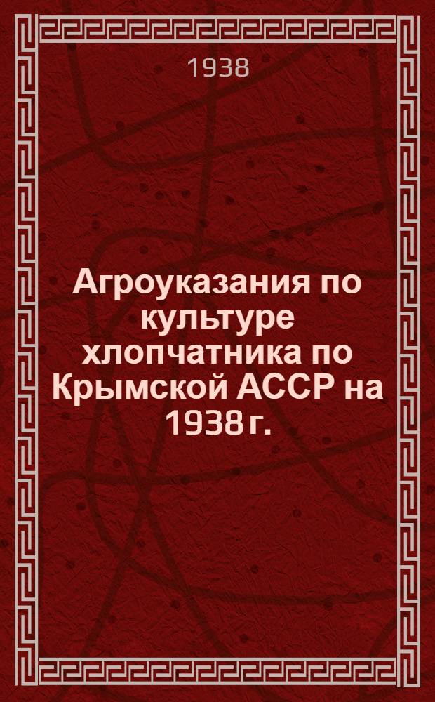 Агроуказания по культуре хлопчатника по Крымской АССР на 1938 г.