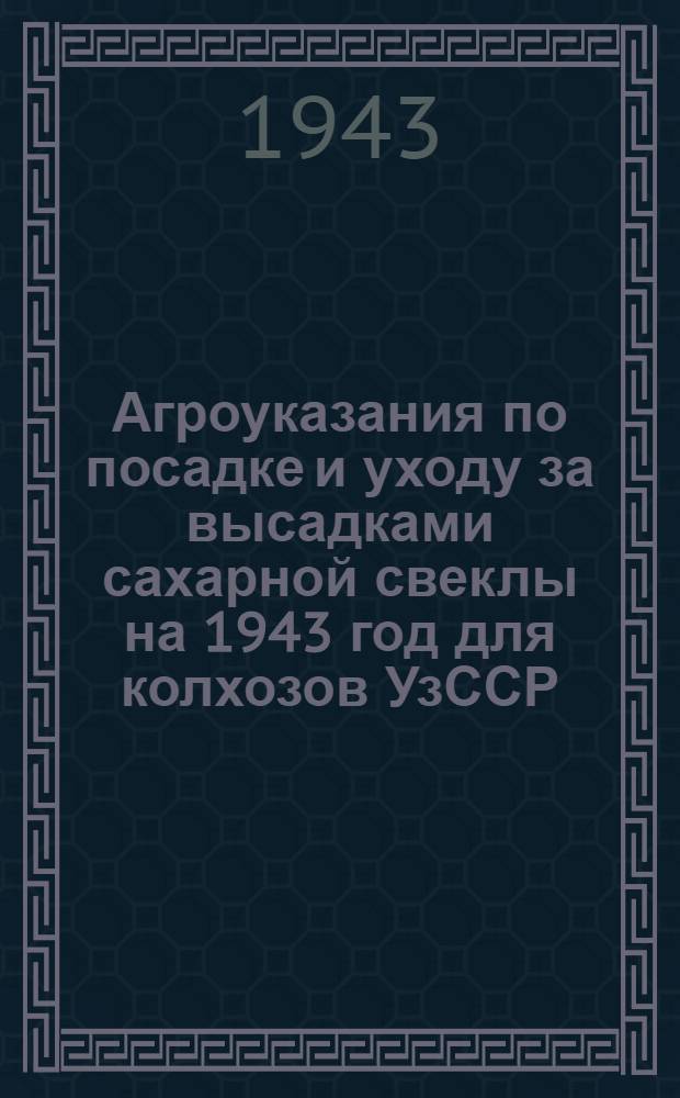 Агроуказания по посадке и уходу за высадками сахарной свеклы на 1943 год для колхозов УзССР