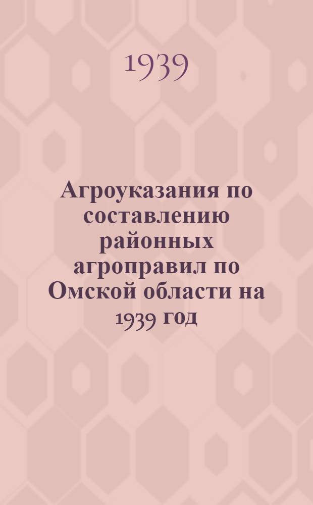 Агроуказания по составлению районных агроправил по Омской области на 1939 год