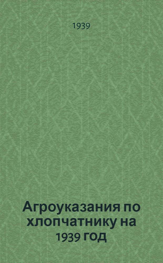 Агроуказания по хлопчатнику на 1939 год