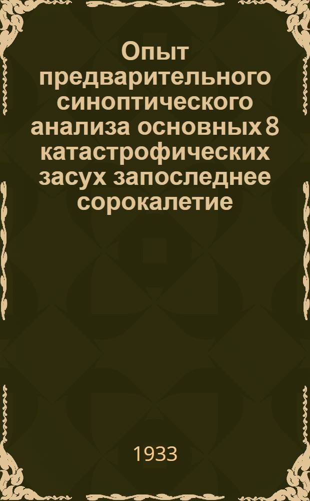 Опыт предварительного синоптического анализа основных 8 катастрофических засух запоследнее сорокалетие (1891, 1893, 1901, 1906, 1911, 1921, 1924, 1931) : Сборник. Ч. 1