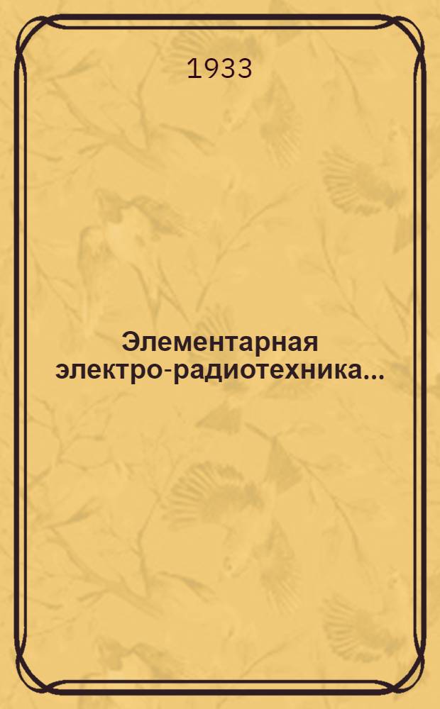 Элементарная электро-радиотехника .. : Пособие для ФЗУ и техникумов (заоч. и стационарных). Ч. 2, Ч. 3 : Магнитное и электрическое поле ; Переменный ток