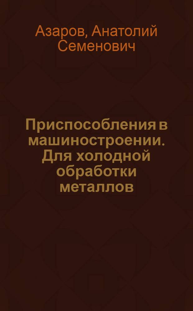 Приспособления в машиностроении. Для холодной обработки металлов : (Конструкция, изготовление и использование)