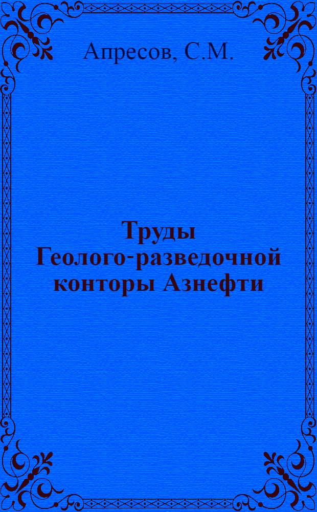 Труды Геолого-разведочной конторы Азнефти : Вып. 1-. Вып. 10 : Геологический очерк Дамламаджинской нефтеносной площади. О времени проявления на Кавказе орогенических фаз альпийской эры дислокаций. Геологические исследования и поиски нефти в северо-западных предгорьях Талышского хребта