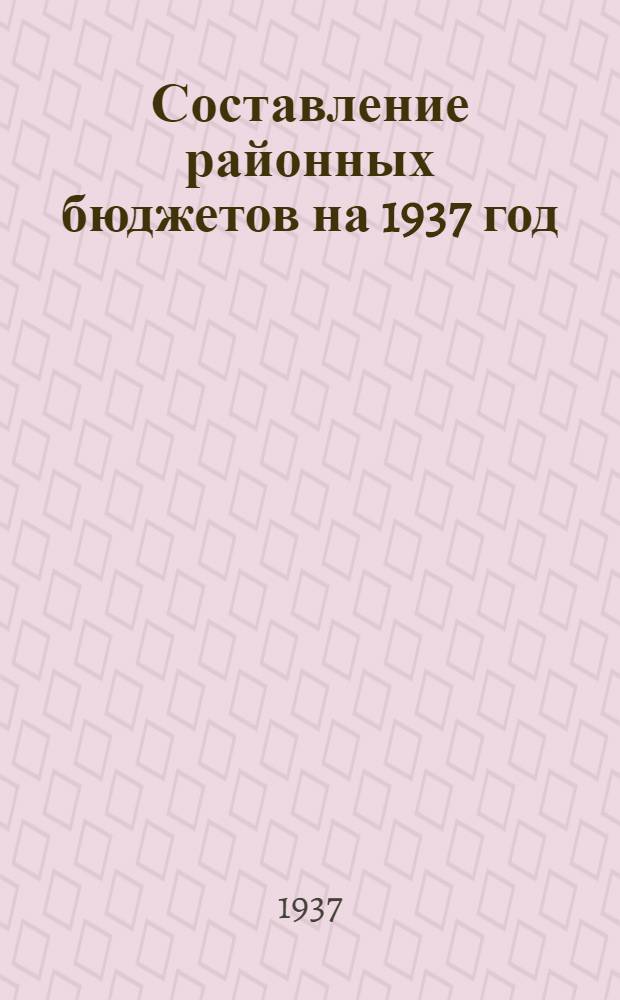 Составление районных бюджетов на 1937 год