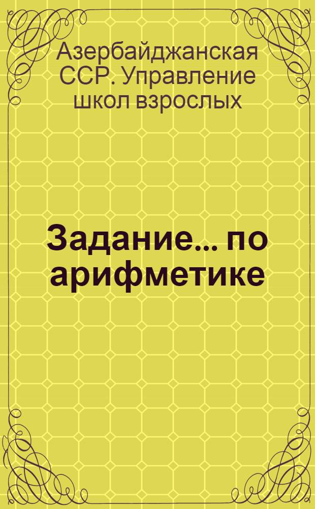 Задание ... по арифметике : Для заочников 5-го класса средней школы взрослых