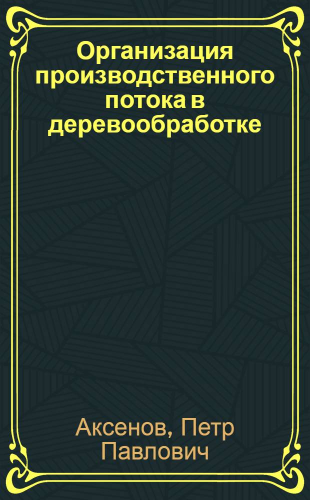 Организация производственного потока в деревообработке : Утв. ГУУЗ НКТП СССР в качестве учебника для курсов техминимума