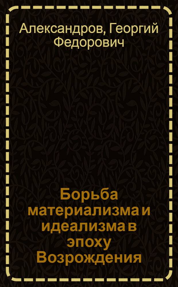 Борьба материализма и идеализма в эпоху Возрождения : Стенограмма лекции, прочитанной 2 декабря 1939 г