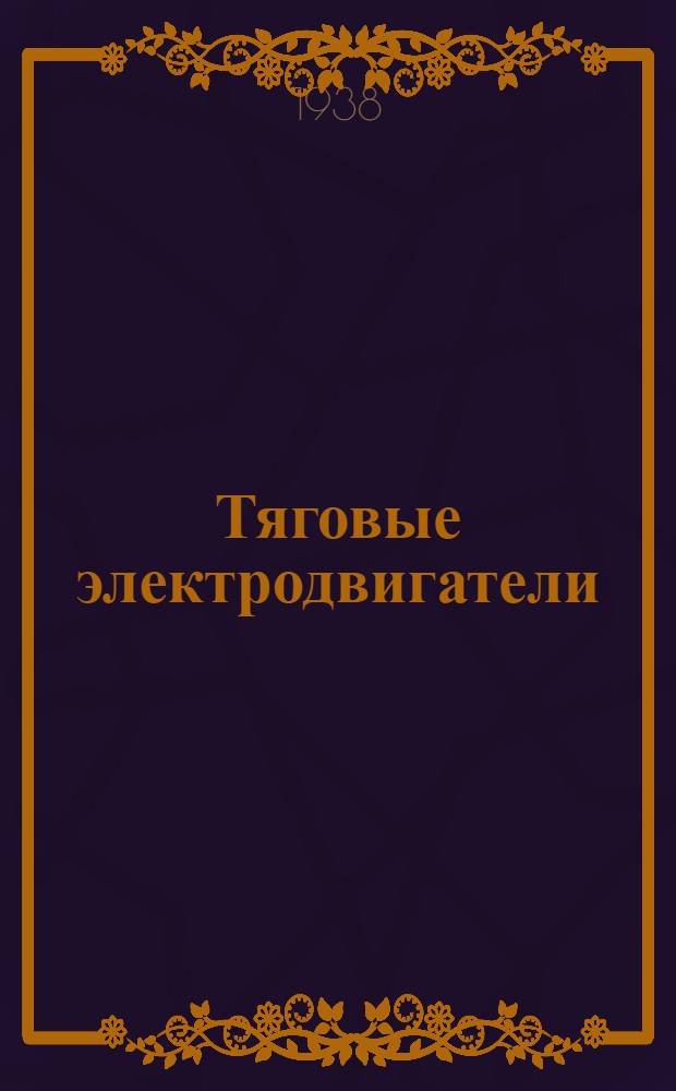 Тяговые электродвигатели : Одобрено центр. упр. учеб. заведениями НКПС в качестве учеб. пособия для трансп. электромех. втузов